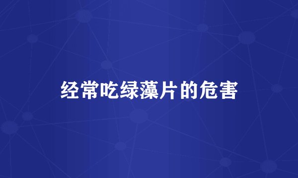 经常吃绿藻片的危害
