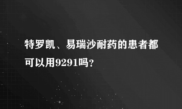 特罗凯、易瑞沙耐药的患者都可以用9291吗？