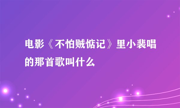 电影《不怕贼惦记》里小裴唱的那首歌叫什么