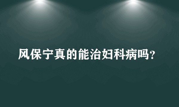风保宁真的能治妇科病吗？