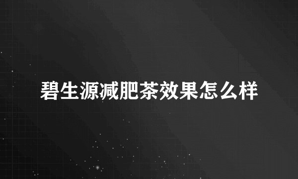 碧生源减肥茶效果怎么样