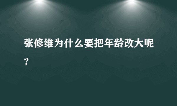张修维为什么要把年龄改大呢？
