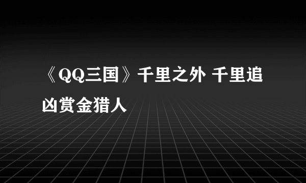 《QQ三国》千里之外 千里追凶赏金猎人