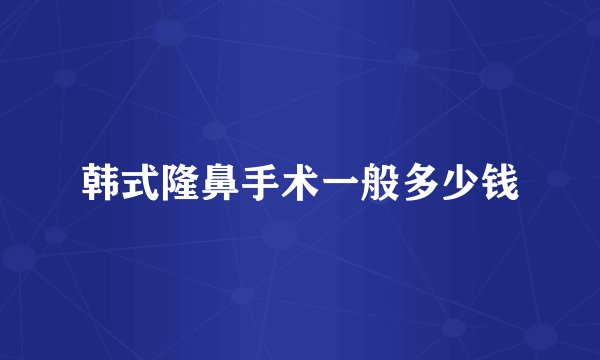 韩式隆鼻手术一般多少钱