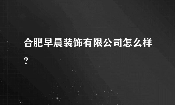 合肥早晨装饰有限公司怎么样？