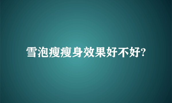 雪泡瘦瘦身效果好不好?
