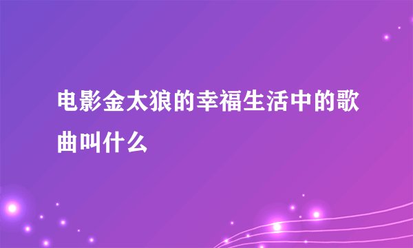 电影金太狼的幸福生活中的歌曲叫什么