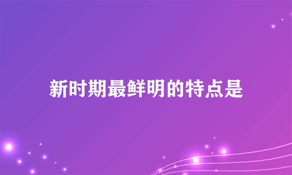 新时期最鲜明的特点是
