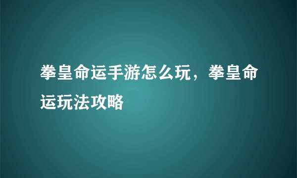 拳皇命运手游怎么玩，拳皇命运玩法攻略