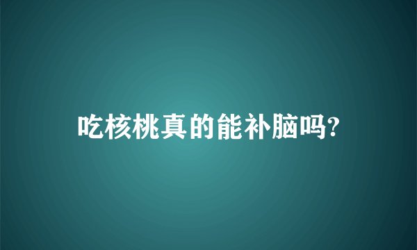 吃核桃真的能补脑吗?