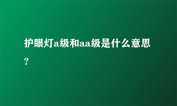 护眼灯a级和aa级是什么意思？