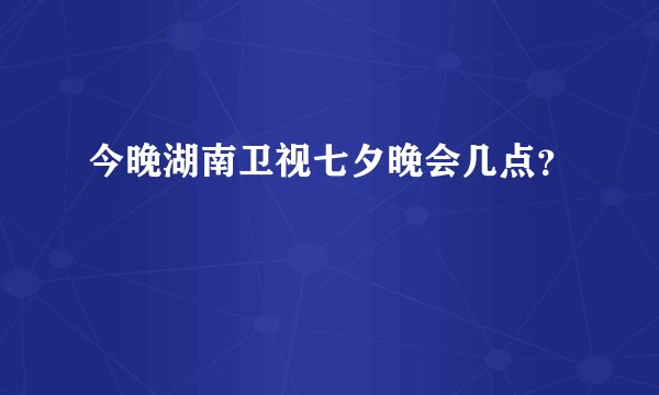 今晚湖南卫视七夕晚会几点？