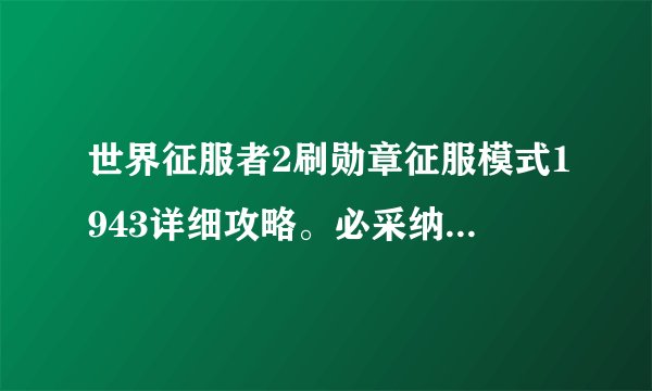 世界征服者2刷勋章征服模式1943详细攻略。必采纳。。。。。