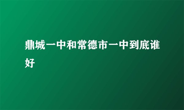 鼎城一中和常德市一中到底谁好