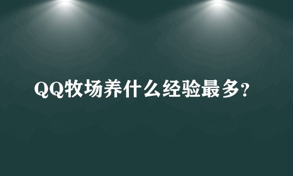 QQ牧场养什么经验最多？