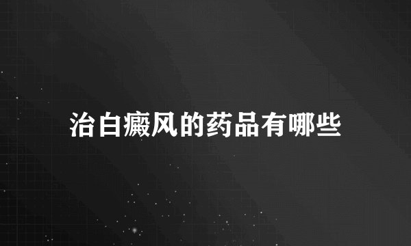 治白癜风的药品有哪些