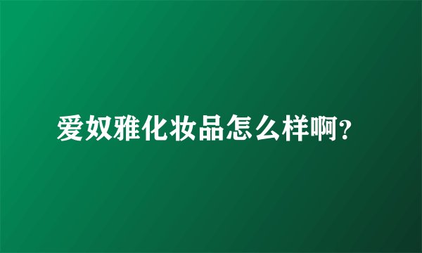 爱奴雅化妆品怎么样啊？