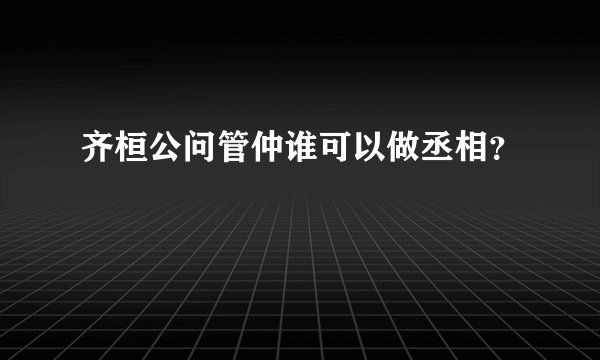 齐桓公问管仲谁可以做丞相?