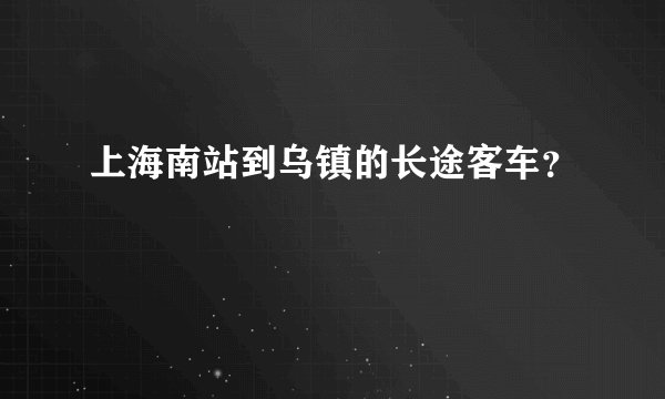 上海南站到乌镇的长途客车？