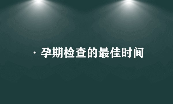 ·孕期检查的最佳时间