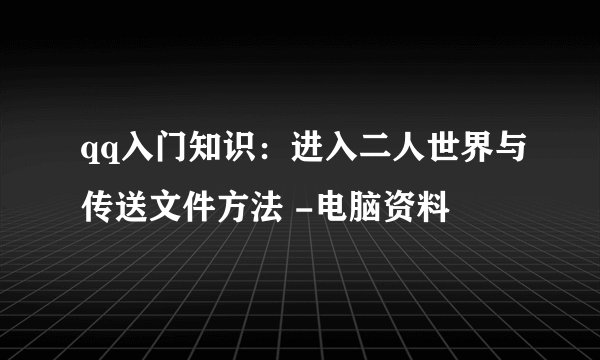 qq入门知识:进入二人世界与传送文件方法 -电脑资料