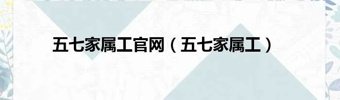 五七家属工官网（五七家属工）