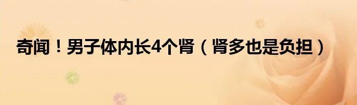奇闻！男子体内长4个肾（肾多也是负担）