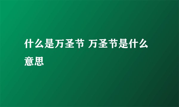 什么是万圣节 万圣节是什么意思