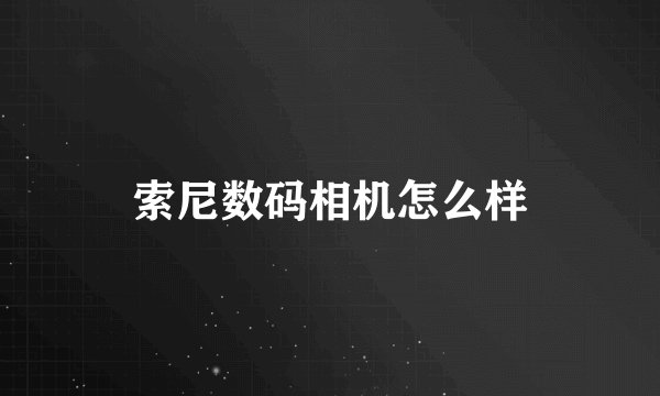 索尼数码相机怎么样
