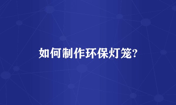 如何制作环保灯笼?