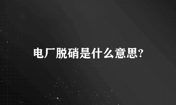 电厂脱硝是什么意思?