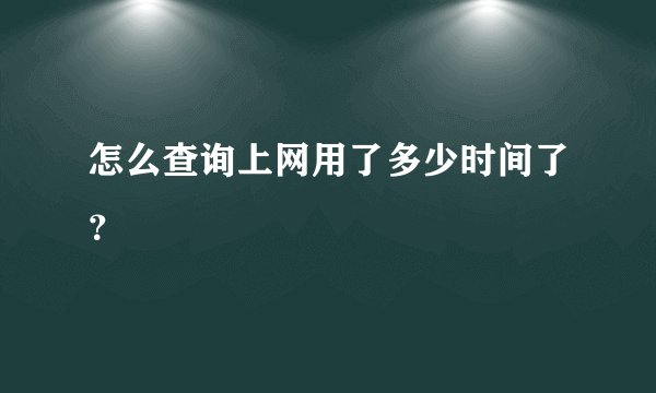 怎么查询上网用了多少时间了？