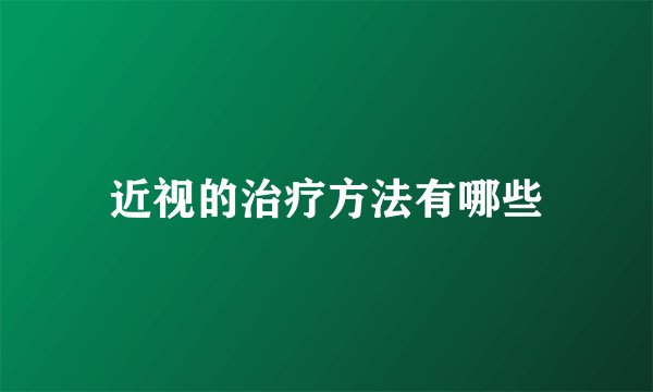 近视的治疗方法有哪些
