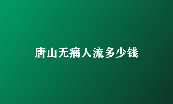 唐山无痛人流多少钱