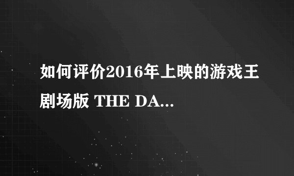 如何评价2016年上映的游戏王剧场版 THE DARK SIDE OF DIMENSIONS