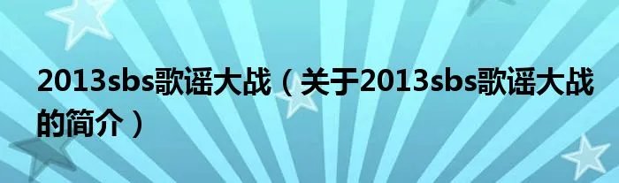2013sbs歌谣大战（关于2013sbs歌谣大战的简介）