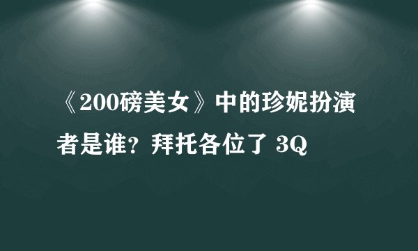 《200磅美女》中的珍妮扮演者是谁？拜托各位了 3Q