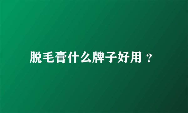 脱毛膏什么牌子好用 ？