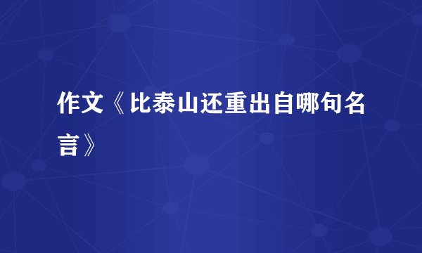作文《比泰山还重出自哪句名言》