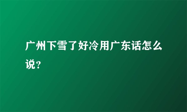 广州下雪了好冷用广东话怎么说？