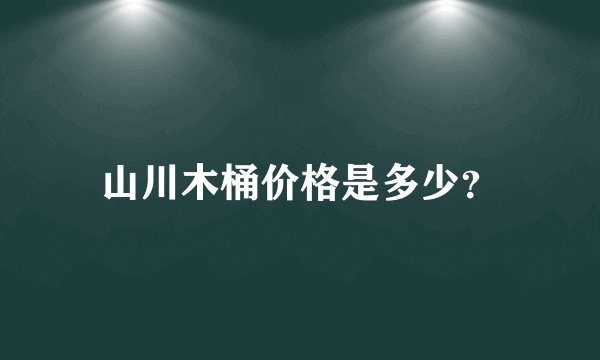 山川木桶价格是多少？