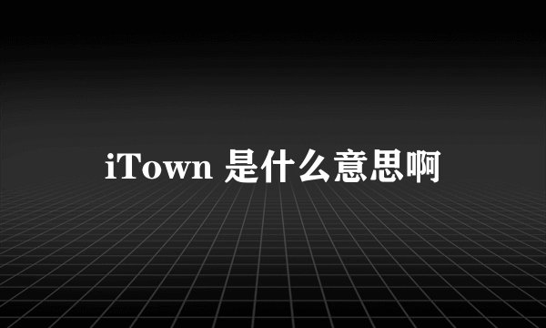 iTown 是什么意思啊