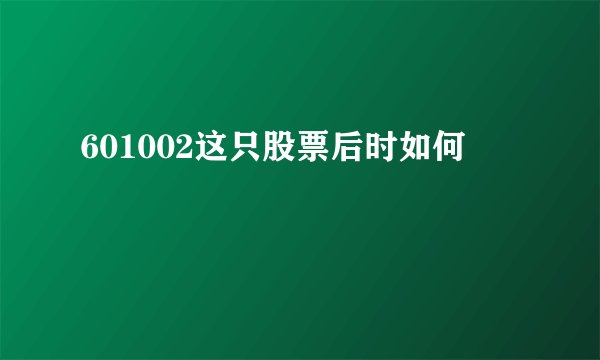 601002这只股票后时如何