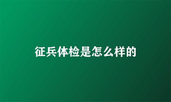 征兵体检是怎么样的