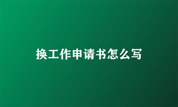 换工作申请书怎么写