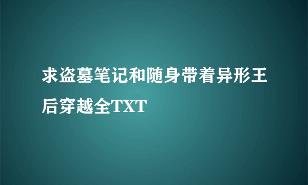 求盗墓笔记和随身带着异形王后穿越全TXT