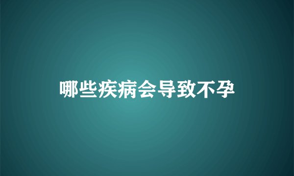 哪些疾病会导致不孕