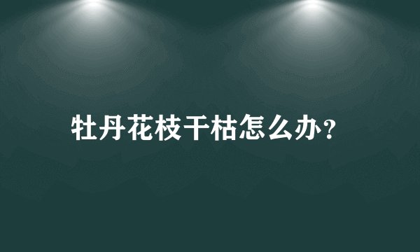 牡丹花枝干枯怎么办?