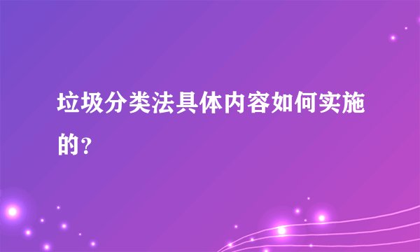 垃圾分类法具体内容如何实施的？