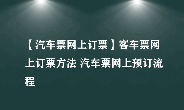 【汽车票网上订票】客车票网上订票方法 汽车票网上预订流程